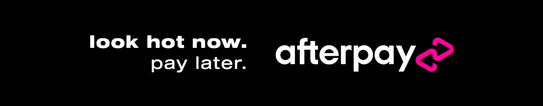 Look Hot Now. Pay Later with AfterPay.